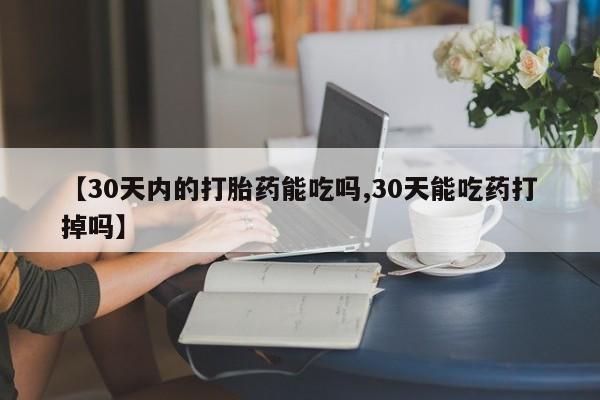 求买打胎药微信号【30天内的打胎药能吃吗,30天能吃药打掉吗】