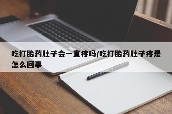 求买打胎药微信号吃打胎药肚子会一直疼吗/吃打胎药肚子疼是怎么回事