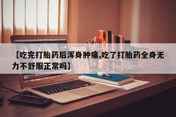 求买打胎药微信号【吃完打胎药后浑身肿痛,吃了打胎药全身无力不舒服正常吗】