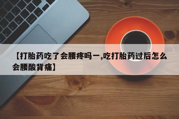 求买打胎药微信号【打胎药吃了会腰疼吗一,吃打胎药过后怎么会腰酸背痛】