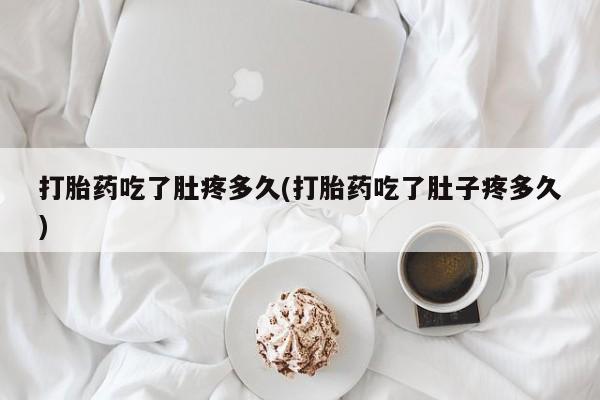 求买打胎药微信号打胎药吃了肚疼多久(打胎药吃了肚子疼多久)