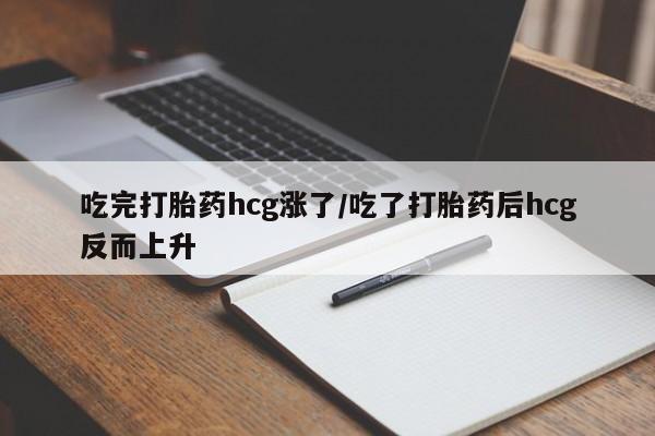 求买打胎药微信号吃完打胎药hcg涨了/吃了打胎药后hcg反而上升