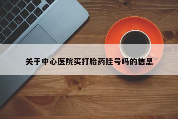求买打胎药微信号关于中心医院买打胎药挂号吗的信息