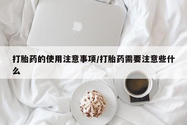 求买打胎药微信号打胎药的使用注意事项/打胎药需要注意些什么