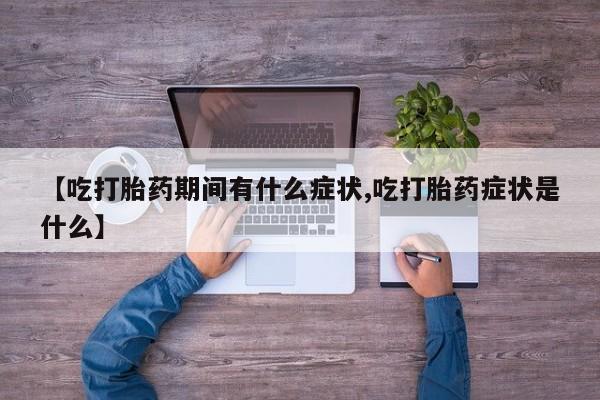 求买打胎药微信号【吃打胎药期间有什么症状,吃打胎药症状是什么】