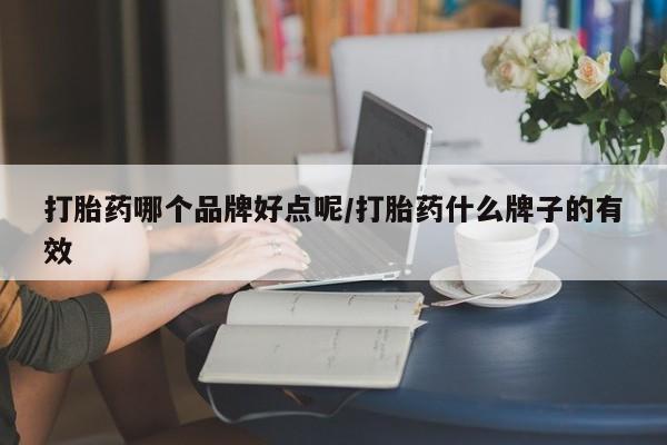 求买打胎药微信号打胎药哪个品牌好点呢/打胎药什么牌子的有效