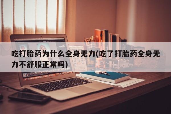 求买打胎药微信号吃打胎药为什么全身无力(吃了打胎药全身无力不舒服正常吗)