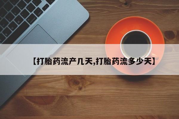 求买打胎药微信号【打胎药流产几天,打胎药流多少天】