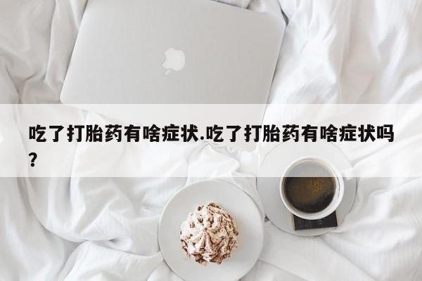 求买打胎药微信号吃了打胎药有啥症状.吃了打胎药有啥症状吗？