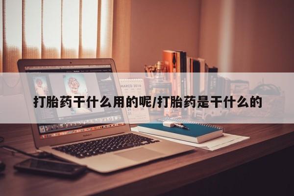 求买打胎药微信号打胎药干什么用的呢/打胎药是干什么的