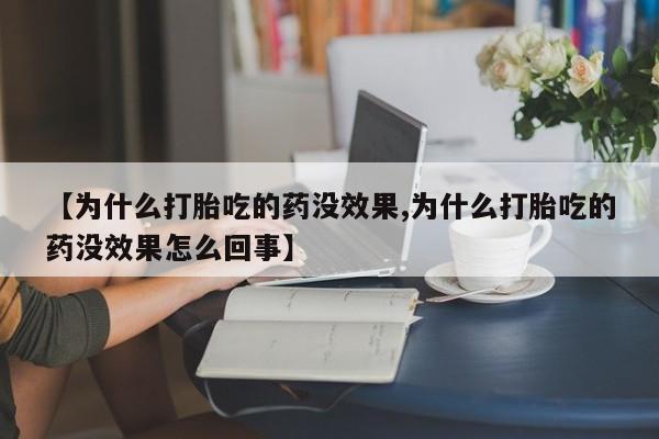 求买打胎药微信号【为什么打胎吃的药没效果,为什么打胎吃的药没效果怎么回事】