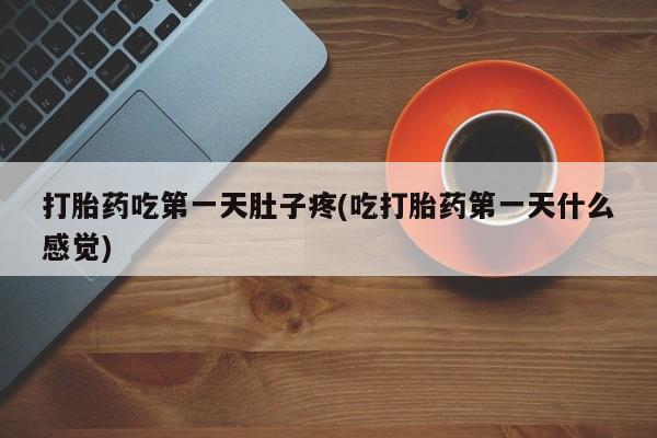 求买打胎药微信号打胎药吃第一天肚子疼(吃打胎药第一天什么感觉)