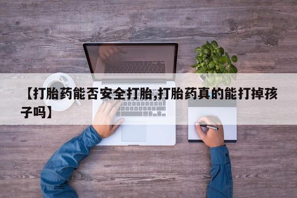 求买打胎药微信号【打胎药能否安全打胎,打胎药真的能打掉孩子吗】