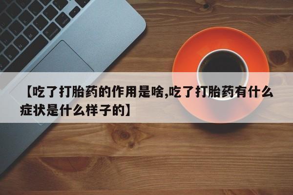 求买打胎药微信号【吃了打胎药的作用是啥,吃了打胎药有什么症状是什么样子的】