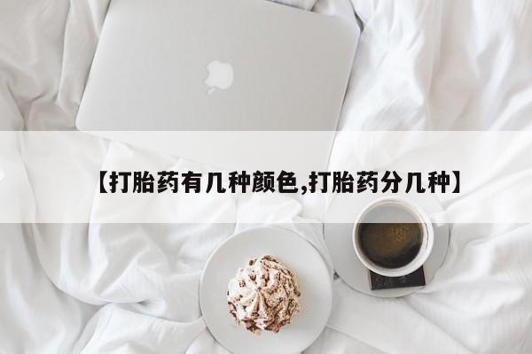 求买打胎药微信号【打胎药有几种颜色,打胎药分几种】