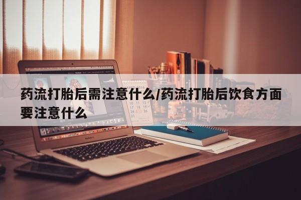 求买打胎药微信号药流打胎后需注意什么/药流打胎后饮食方面要注意什么