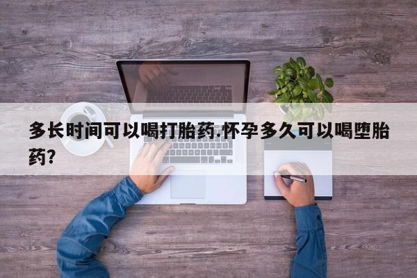 求买打胎药微信号多长时间可以喝打胎药.怀孕多久可以喝堕胎药？