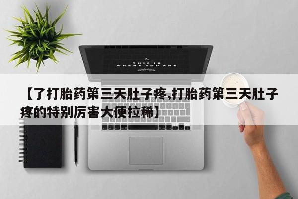 求买打胎药微信号【了打胎药第三天肚子疼,打胎药第三天肚子疼的特别厉害大便拉稀】