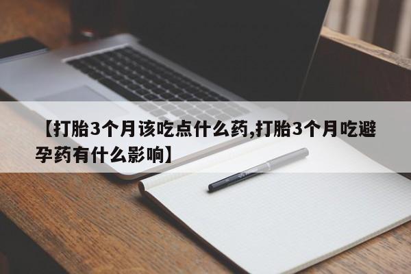 求买打胎药微信号【打胎3个月该吃点什么药,打胎3个月吃避孕药有什么影响】