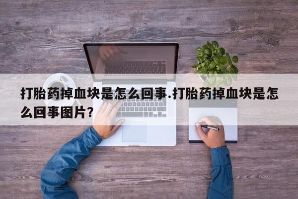 求买打胎药微信号打胎药掉血块是怎么回事.打胎药掉血块是怎么回事图片？