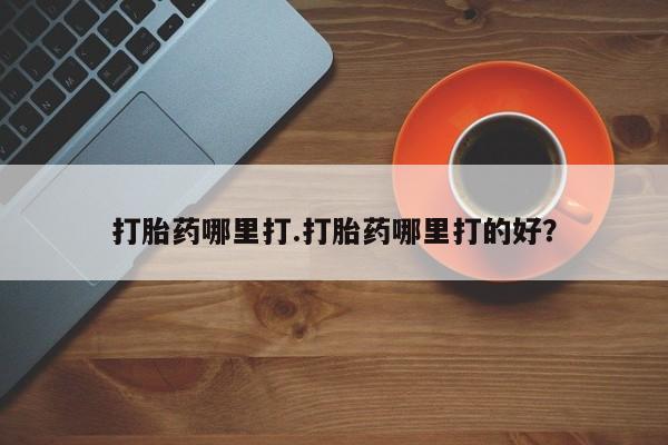 求买打胎药微信号打胎药哪里打.打胎药哪里打的好？