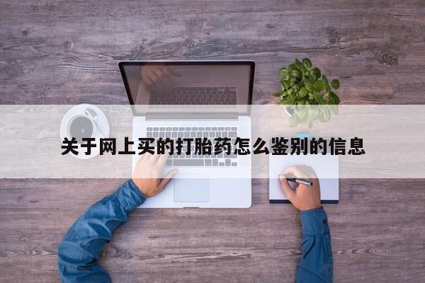 求买打胎药微信号关于网上买的打胎药怎么鉴别的信息