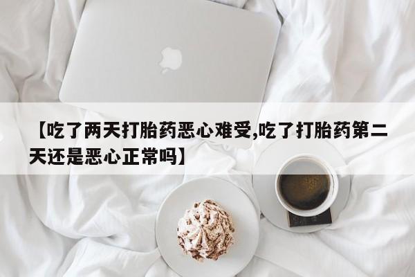 求买打胎药微信号【吃了两天打胎药恶心难受,吃了打胎药第二天还是恶心正常吗】