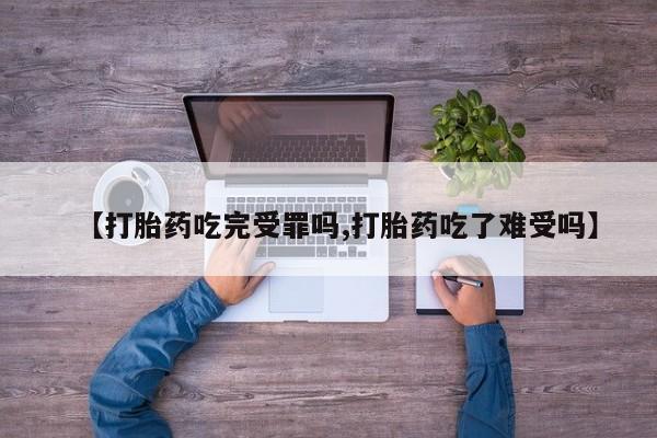 求买打胎药微信号【打胎药吃完受罪吗,打胎药吃了难受吗】