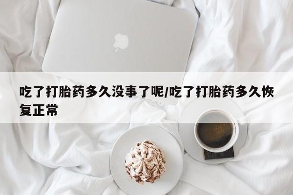 求买打胎药微信号吃了打胎药多久没事了呢/吃了打胎药多久恢复正常