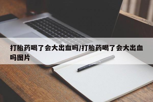 求买打胎药微信号打胎药喝了会大出血吗/打胎药喝了会大出血吗图片