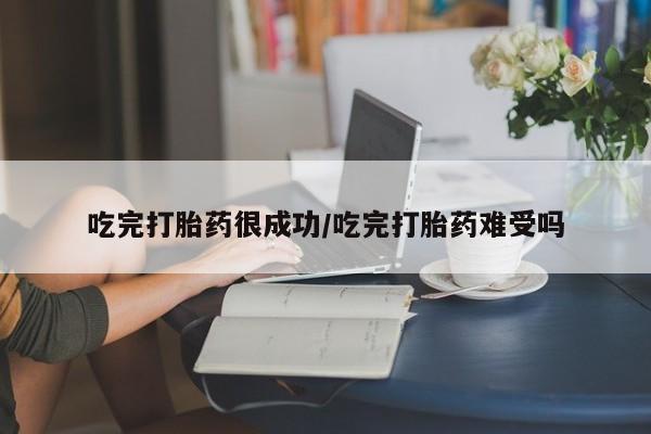 求买打胎药微信号吃完打胎药很成功/吃完打胎药难受吗