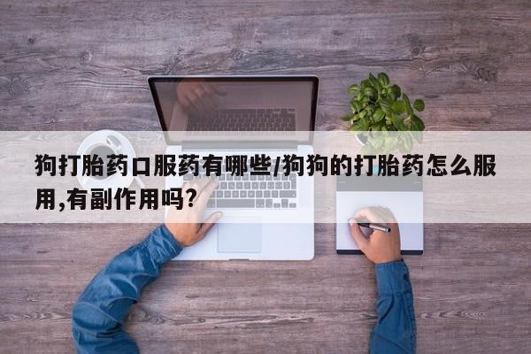 求买打胎药微信号狗打胎药口服药有哪些/狗狗的打胎药怎么服用,有副作用吗?