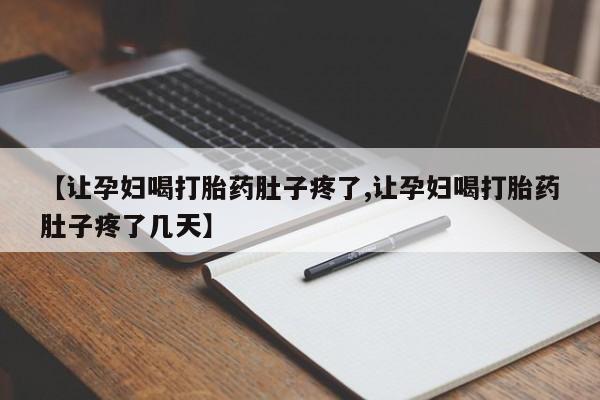 求买打胎药微信号【让孕妇喝打胎药肚子疼了,让孕妇喝打胎药肚子疼了几天】
