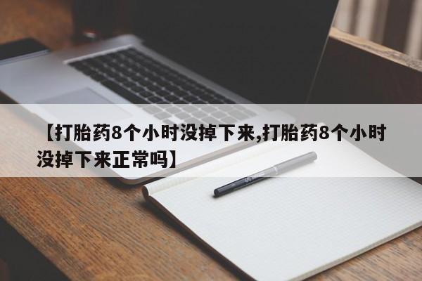 求买打胎药微信号【打胎药8个小时没掉下来,打胎药8个小时没掉下来正常吗】