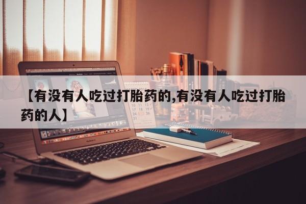 求买打胎药微信号【有没有人吃过打胎药的,有没有人吃过打胎药的人】