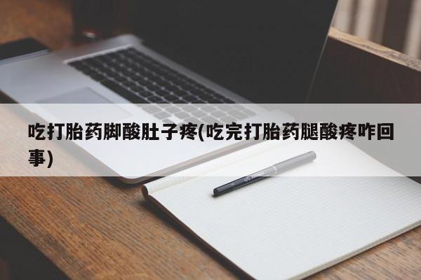 求买打胎药微信号吃打胎药脚酸肚子疼(吃完打胎药腿酸疼咋回事)