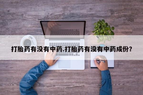 求买打胎药微信号打胎药有没有中药.打胎药有没有中药成份？