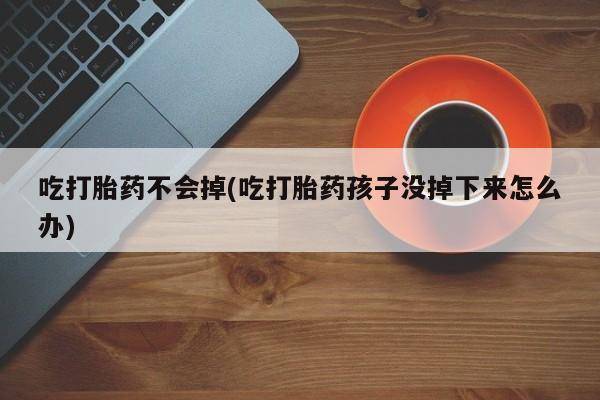 求买打胎药微信号吃打胎药不会掉(吃打胎药孩子没掉下来怎么办)