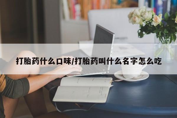 求买打胎药微信号打胎药什么口味/打胎药叫什么名字怎么吃
