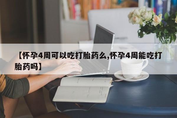求买打胎药微信号【怀孕4周可以吃打胎药么,怀孕4周能吃打胎药吗】