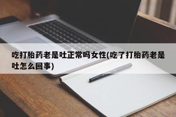 求买打胎药微信号吃打胎药老是吐正常吗女性(吃了打胎药老是吐怎么回事)