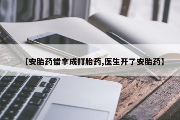 求买打胎药微信号【安胎药错拿成打胎药,医生开了安胎药】