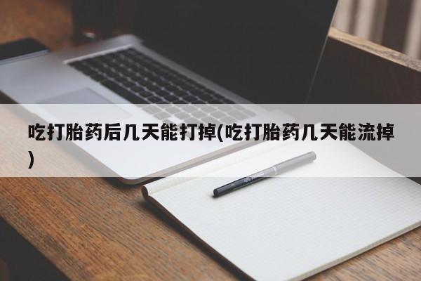 求买打胎药微信号吃打胎药后几天能打掉(吃打胎药几天能流掉)