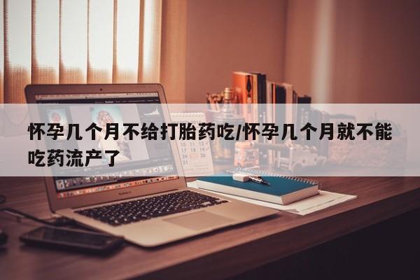 求买打胎药微信号怀孕几个月不给打胎药吃/怀孕几个月就不能吃药流产了
