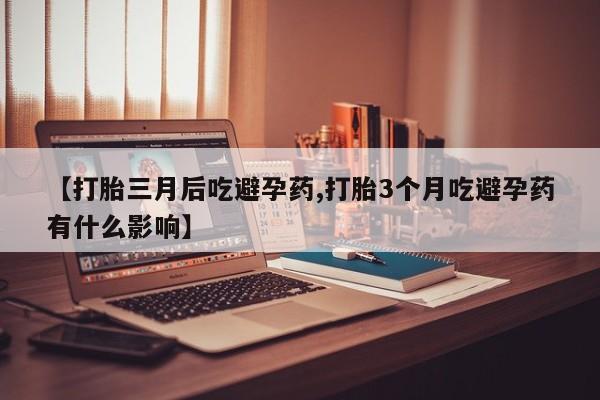 求买打胎药微信号【打胎三月后吃避孕药,打胎3个月吃避孕药有什么影响】