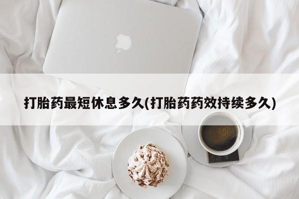 求买打胎药微信号打胎药最短休息多久(打胎药药效持续多久)