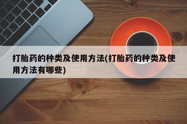 求买打胎药微信号打胎药的种类及使用方法(打胎药的种类及使用方法有哪些)