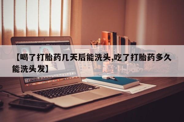 求买打胎药微信号【喝了打胎药几天后能洗头,吃了打胎药多久能洗头发】