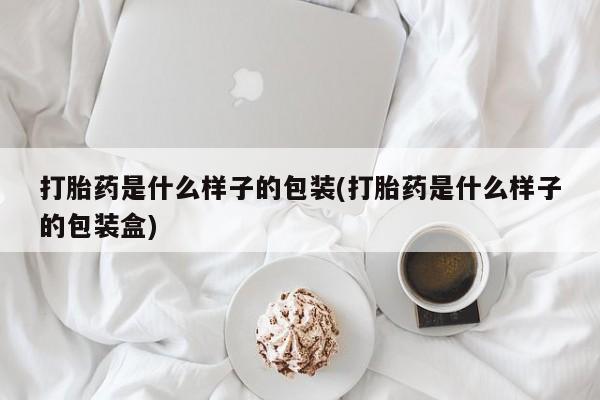 求买打胎药微信号打胎药是什么样子的包装(打胎药是什么样子的包装盒)