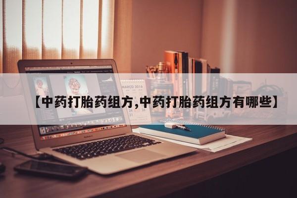 求买打胎药微信号【中药打胎药组方,中药打胎药组方有哪些】